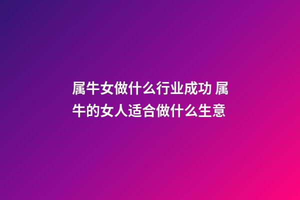 属牛女做什么行业成功 属牛的女人适合做什么生意-第1张-观点-玄机派